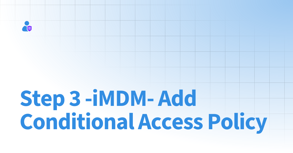Step 3 -iMDM- Add Conditional Access Policy | Secure Contacts App (SCA)